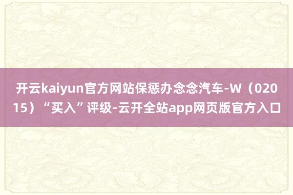 开云kaiyun官方网站保惩办念念汽车-W（02015）“买入”评级-云开全站app网页版官方入口