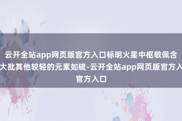 云开全站app网页版官方入口标明火星中枢敬佩含有大批其他较轻的元素如硫-云开全站app网页版官方入口