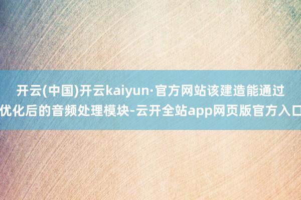 开云(中国)开云kaiyun·官方网站该建造能通过优化后的音频处理模块-云开全站app网页版官方入口