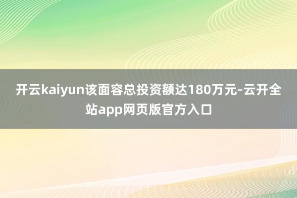 开云kaiyun该面容总投资额达180万元-云开全站app网页版官方入口