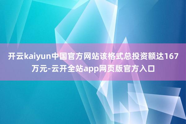 开云kaiyun中国官方网站该格式总投资额达167万元-云开全站app网页版官方入口