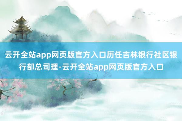 云开全站app网页版官方入口历任吉林银行社区银行部总司理-云开全站app网页版官方入口