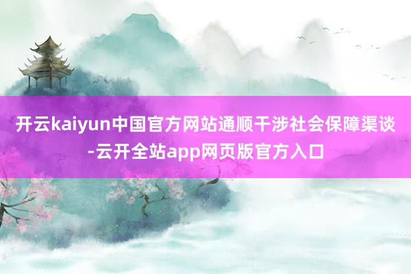 开云kaiyun中国官方网站通顺干涉社会保障渠谈-云开全站app网页版官方入口