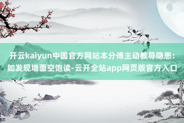 开云kaiyun中国官方网站本分傅主动教导隐患：如发现墙面空饱读-云开全站app网页版官方入口