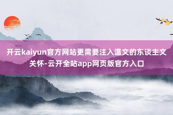 开云kaiyun官方网站更需要注入温文的东谈主文关怀-云开全站app网页版官方入口