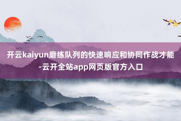 开云kaiyun磨练队列的快速响应和协同作战才能-云开全站app网页版官方入口