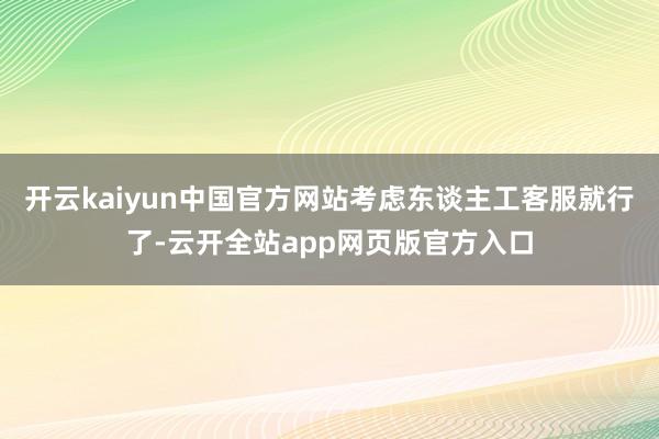 开云kaiyun中国官方网站考虑东谈主工客服就行了-云开全站app网页版官方入口