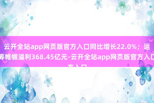 云开全站app网页版官方入口同比增长22.0%；运筹帷幄溢利368.45亿元-云开全站app网页版官方入口