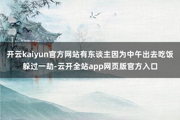 开云kaiyun官方网站有东谈主因为中午出去吃饭躲过一劫-云开全站app网页版官方入口