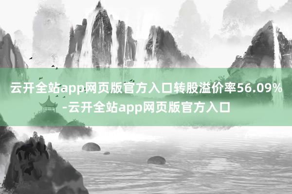 云开全站app网页版官方入口转股溢价率56.09%-云开全站app网页版官方入口