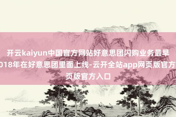 开云kaiyun中国官方网站好意思团闪购业务最早于2018年在好意思团里面上线-云开全站app网页版官方入口