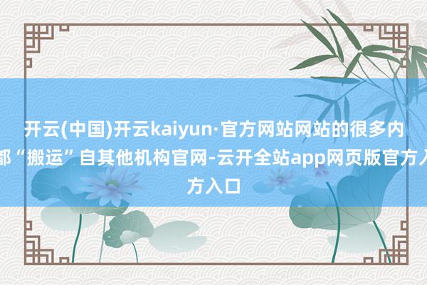 开云(中国)开云kaiyun·官方网站网站的很多内容都“搬运”自其他机构官网-云开全站app网页版官方入口
