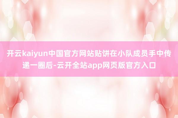 开云kaiyun中国官方网站贴饼在小队成员手中传递一圈后-云开全站app网页版官方入口