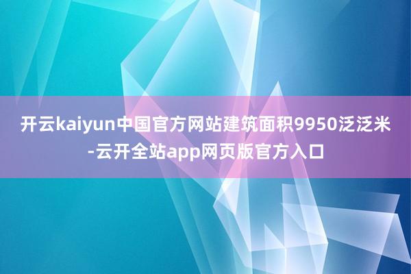 开云kaiyun中国官方网站建筑面积9950泛泛米-云开全站app网页版官方入口