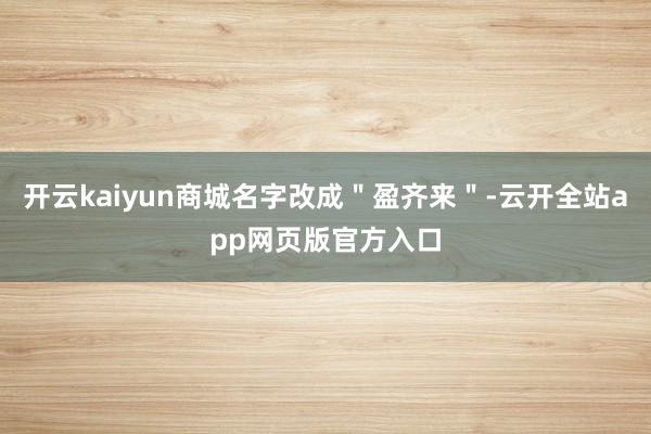 开云kaiyun商城名字改成＂盈齐来＂-云开全站app网页版官方入口