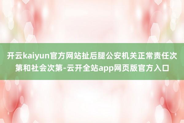 开云kaiyun官方网站扯后腿公安机关正常责任次第和社会次第-云开全站app网页版官方入口