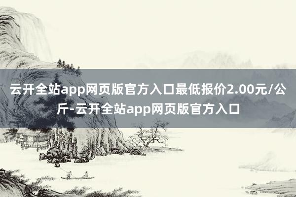 云开全站app网页版官方入口最低报价2.00元/公斤-云开全站app网页版官方入口