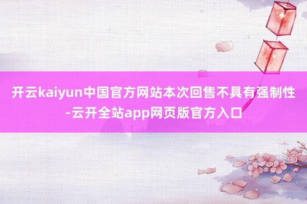 开云kaiyun中国官方网站本次回售不具有强制性-云开全站app网页版官方入口