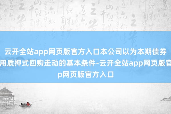 云开全站app网页版官方入口本公司以为本期债券相宜通用质押式回购走动的基本条件-云开全站app网页版官方入口