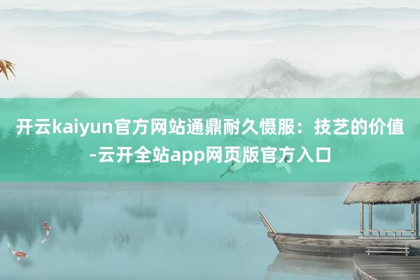 开云kaiyun官方网站通鼎耐久慑服：技艺的价值-云开全站app网页版官方入口
