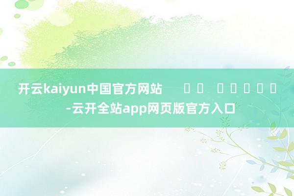 开云kaiyun中国官方网站      		  					  -云开全站app网页版官方入口