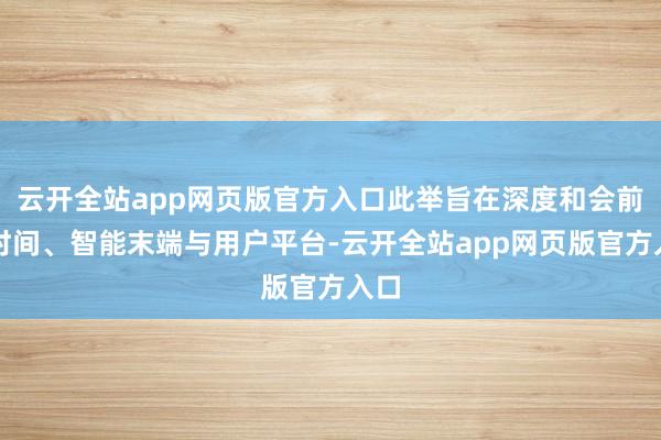 云开全站app网页版官方入口此举旨在深度和会前沿时间、智能末端与用户平台-云开全站app网页版官方入口