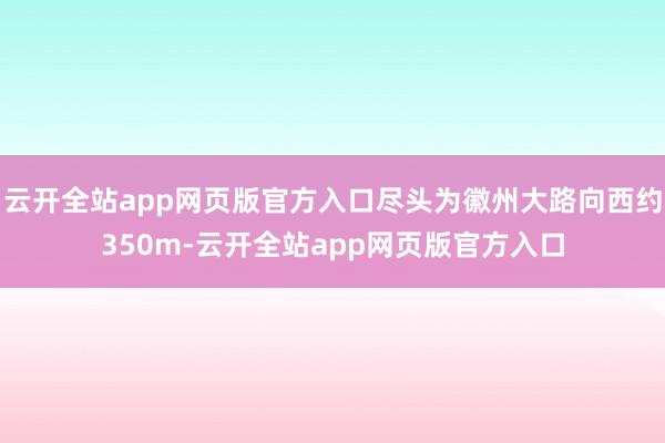 云开全站app网页版官方入口尽头为徽州大路向西约350m-云开全站app网页版官方入口