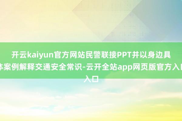 开云kaiyun官方网站民警联接PPT并以身边具体案例解释交通安全常识-云开全站app网页版官方入口