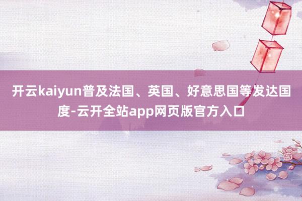 开云kaiyun普及法国、英国、好意思国等发达国度-云开全站app网页版官方入口