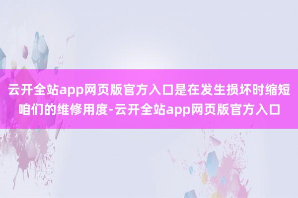 云开全站app网页版官方入口是在发生损坏时缩短咱们的维修用度-云开全站app网页版官方入口
