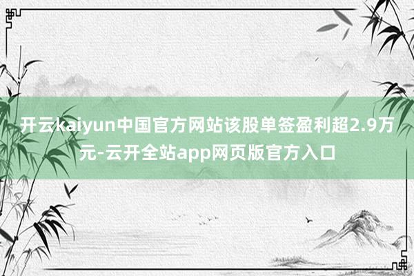 开云kaiyun中国官方网站该股单签盈利超2.9万元-云开全站app网页版官方入口