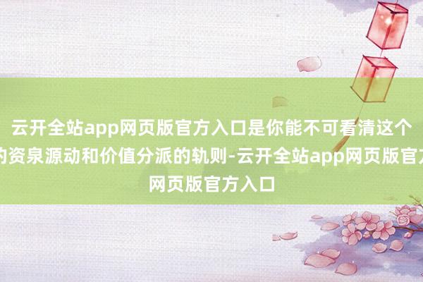 云开全站app网页版官方入口是你能不可看清这个社会的资泉源动和价值分派的轨则-云开全站app网页版官方入口