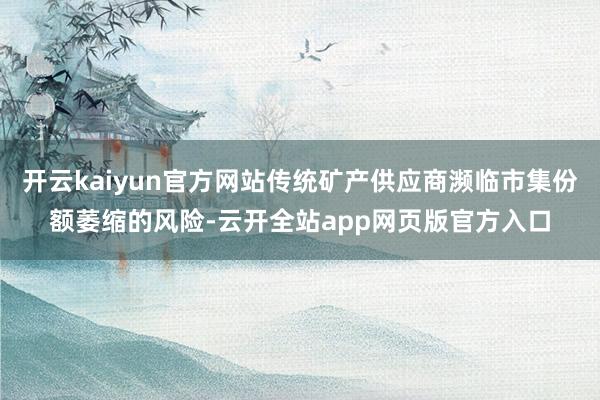 开云kaiyun官方网站传统矿产供应商濒临市集份额萎缩的风险-云开全站app网页版官方入口