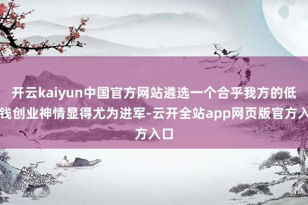 开云kaiyun中国官方网站遴选一个合乎我方的低本钱创业神情显得尤为进军-云开全站app网页版官方入口