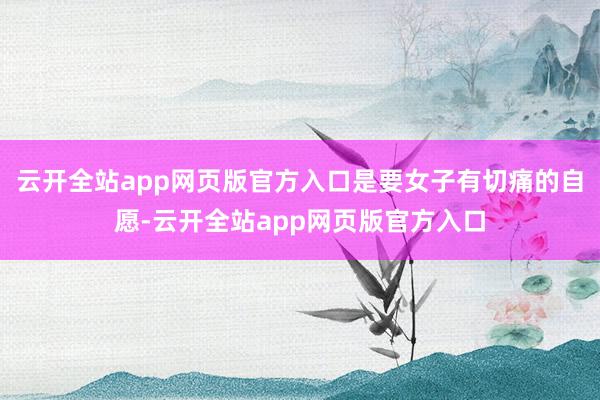 云开全站app网页版官方入口是要女子有切痛的自愿-云开全站app网页版官方入口