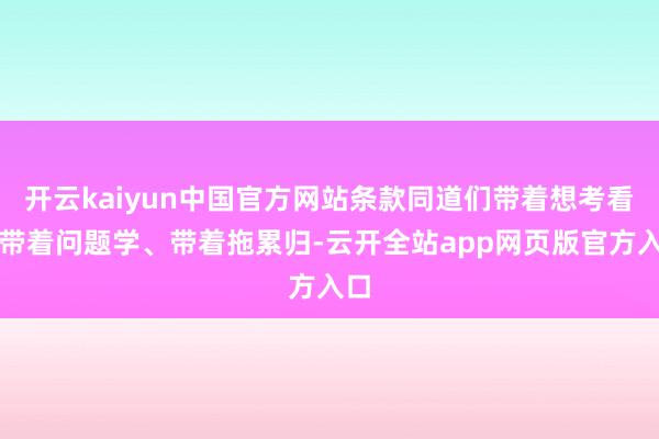 开云kaiyun中国官方网站条款同道们带着想考看、带着问题学、带着拖累归-云开全站app网页版官方入口