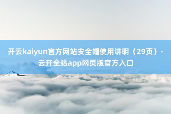 开云kaiyun官方网站安全帽使用讲明（29页）-云开全站app网页版官方入口