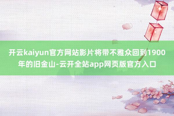 开云kaiyun官方网站影片将带不雅众回到1900年的旧金山-云开全站app网页版官方入口