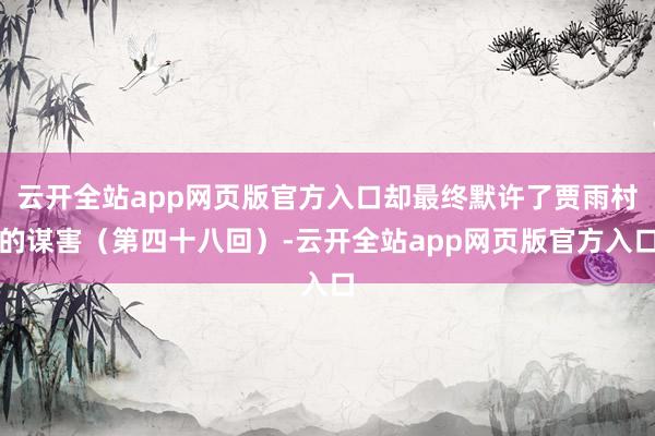 云开全站app网页版官方入口却最终默许了贾雨村的谋害（第四十八回）-云开全站app网页版官方入口