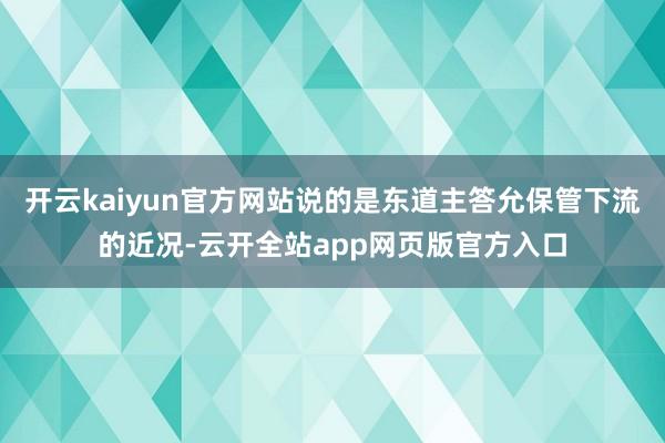 开云kaiyun官方网站说的是东道主答允保管下流的近况-云开全站app网页版官方入口