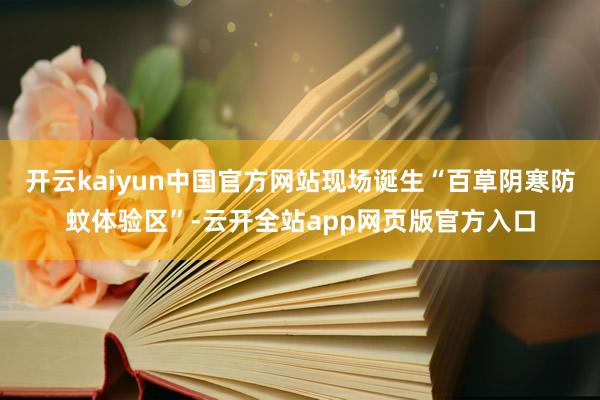 开云kaiyun中国官方网站现场诞生“百草阴寒防蚊体验区”-云开全站app网页版官方入口