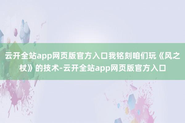 云开全站app网页版官方入口我铭刻咱们玩《风之杖》的技术-云开全站app网页版官方入口