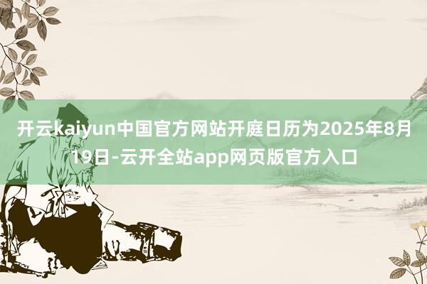 开云kaiyun中国官方网站开庭日历为2025年8月19日-云开全站app网页版官方入口