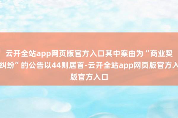 云开全站app网页版官方入口其中案由为“商业契约纠纷”的公告以44则居首-云开全站app网页版官方入口