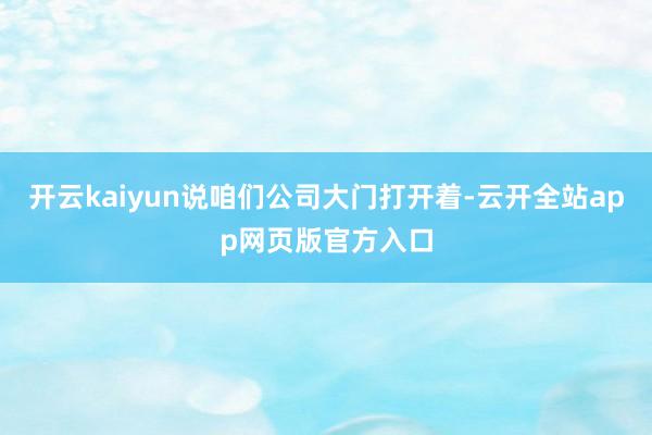 开云kaiyun说咱们公司大门打开着-云开全站app网页版官方入口