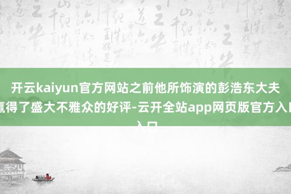 开云kaiyun官方网站之前他所饰演的彭浩东大夫赢得了盛大不雅众的好评-云开全站app网页版官方入口