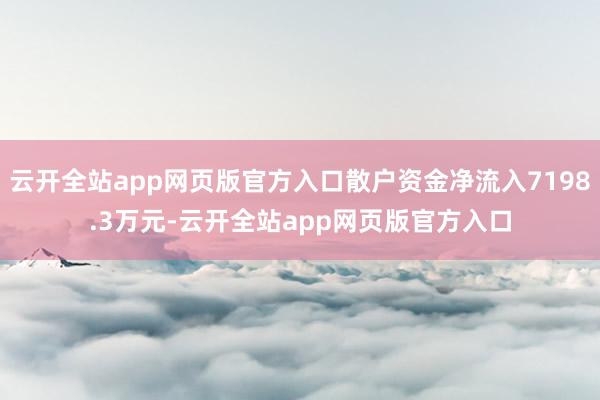 云开全站app网页版官方入口散户资金净流入7198.3万元-云开全站app网页版官方入口