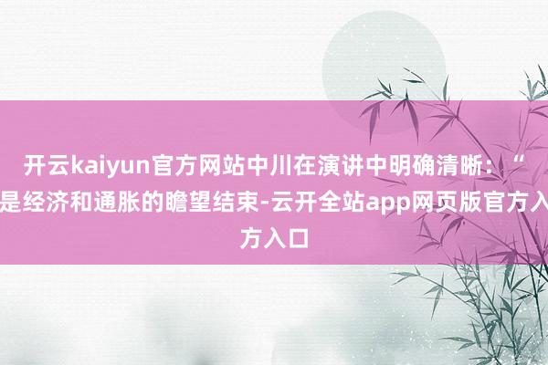 开云kaiyun官方网站中川在演讲中明确清晰：“若是经济和通胀的瞻望结束-云开全站app网页版官方入口