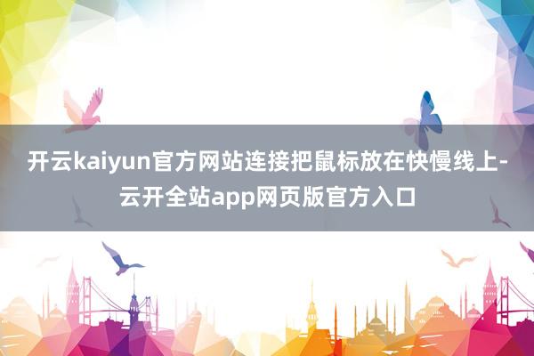 开云kaiyun官方网站连接把鼠标放在快慢线上-云开全站app网页版官方入口