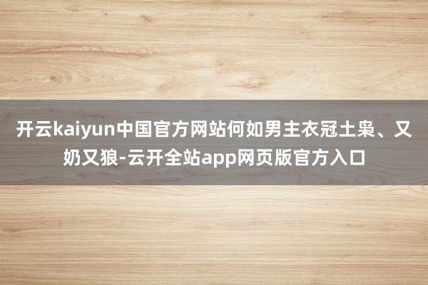 开云kaiyun中国官方网站何如男主衣冠土枭、又奶又狼-云开全站app网页版官方入口